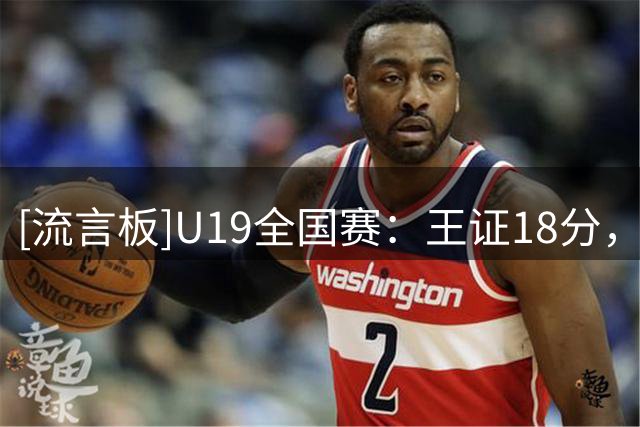 [流言板]U19全国赛：王证18分，山东U19男篮79-59战胜新疆